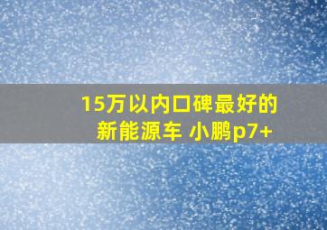 15万以内口碑最好的新能源车 小鹏p7+